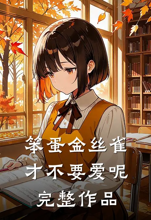 笨蛋金丝雀才不要爱呢完整作品