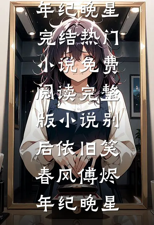 别后依旧笑春风傅烬年纪晚星完结热门小说_免费阅读完整版小说别后依旧笑春风(傅烬年纪晚星)