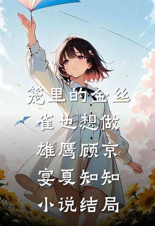笼里的金丝雀也想做雄鹰顾京宴夏知知小说结局