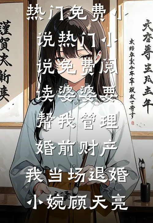婆婆要帮我管理婚前财产，我当场退婚(小婉顾天亮)热门免费小说_热门小说免费阅读婆婆要帮我管理婚前财产，我当场退婚(小婉顾天亮)