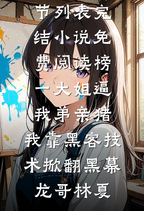 榜一大姐逼我弟亲猪，我靠黑客技术掀翻黑幕龙哥林夏最新章节列表_完结小说免费阅读榜一大姐逼我弟亲猪，我靠黑客技术掀翻黑幕龙哥林夏