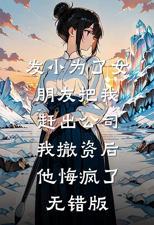 发小为了女朋友把我赶出公司，我撤资后他悔疯了无错版
