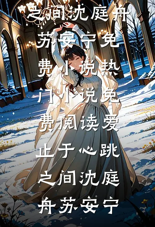 爱止于心跳之间沈庭舟苏安宁免费小说_热门小说免费阅读爱止于心跳之间沈庭舟苏安宁