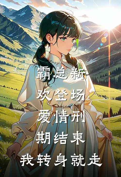 霸总新欢登场，爱情刑期结束，我转身就走