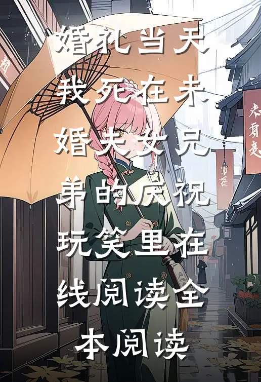 婚礼当天，我死在未婚夫女兄弟的庆祝玩笑里在线阅读全本阅读
