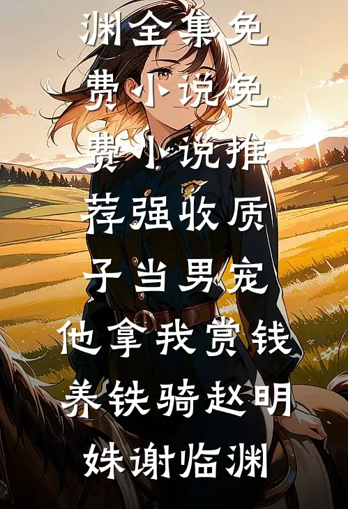 强收质子当男宠，他拿我赏钱养铁骑赵明姝谢临渊全集免费小说_免费小说推荐强收质子当男宠，他拿我赏钱养铁骑(赵明姝谢临渊)