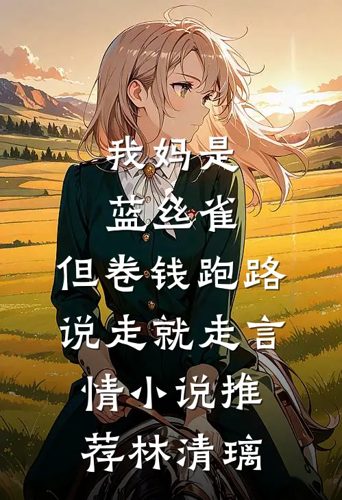 我妈是蓝丝雀，但卷钱跑路说走就走言情小说推荐林清璃