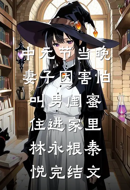 中元节当晚，妻子因害怕叫男闺蜜住进家里林永根秦悦完结文