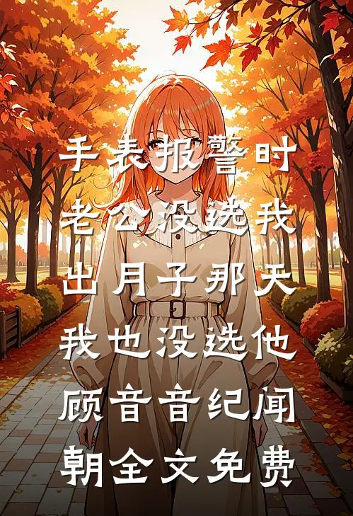 手表报警时老公没选我，出月子那天，我也没选他顾音音纪闻朝全文免费