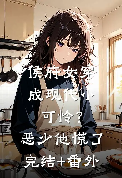 侯府女穿成现代小可怜？恶少他慌了完结+番外