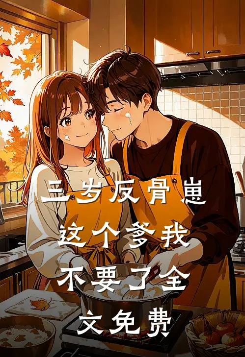 三岁反骨崽：这个爹我不要了全文免费