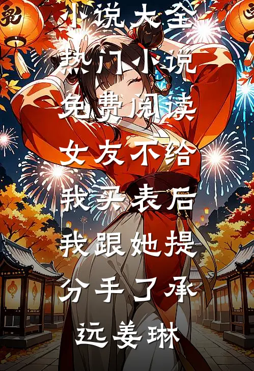 女友不给我买表后，我跟她提分手了(承远姜琳)免费小说大全_热门小说免费阅读女友不给我买表后，我跟她提分手了承远姜琳