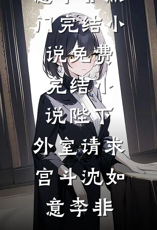 陛下，外室请求宫斗沈如意李非热门完结小说_免费完结小说陛下，外室请求宫斗(沈如意李非)