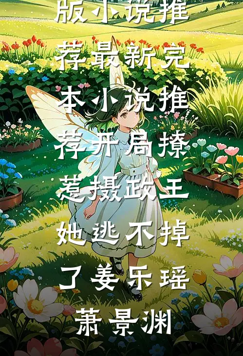 开局撩惹摄政王，她逃不掉了(姜乐瑶萧景渊)完结版小说推荐_最新完本小说推荐开局撩惹摄政王，她逃不掉了(姜乐瑶萧景渊)