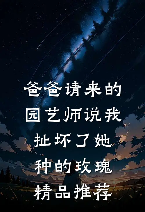爸爸请来的园艺师说我扯坏了她种的玫瑰精品推荐