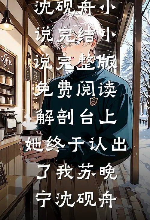 解剖台上，她终于认出了我(苏晚宁沈砚舟)小说完结_小说完整版免费阅读解剖台上，她终于认出了我(苏晚宁沈砚舟)