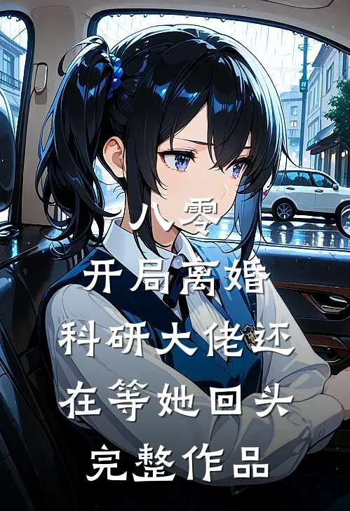 八零：开局离婚，科研大佬还在等她回头完整作品
