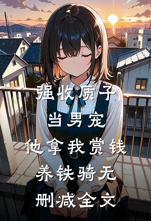 强收质子当男宠，他拿我赏钱养铁骑无删减全文