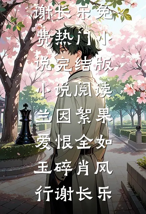 兰因絮果，爱恨全如玉碎肖风行谢长乐免费热门小说_完结版小说阅读兰因絮果，爱恨全如玉碎肖风行谢长乐