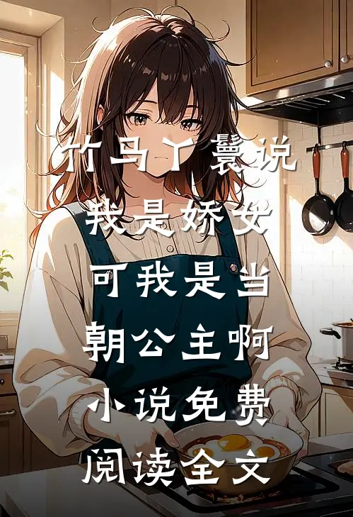 竹马丫鬟说我是娇女，可我是当朝公主啊小说免费阅读全文