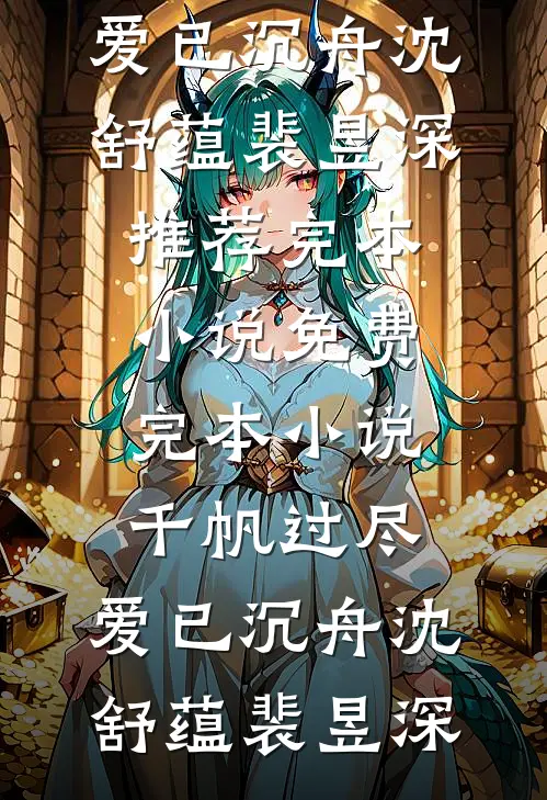 千帆过尽，爱已沉舟沈舒蕴裴昱深推荐完本小说_免费完本小说千帆过尽，爱已沉舟(沈舒蕴裴昱深)