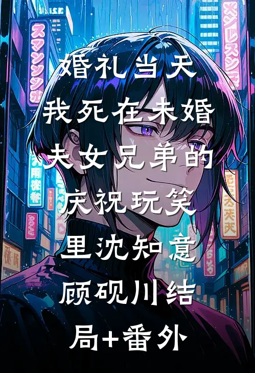 婚礼当天，我死在未婚夫女兄弟的庆祝玩笑里沈知意顾砚川结局+番外