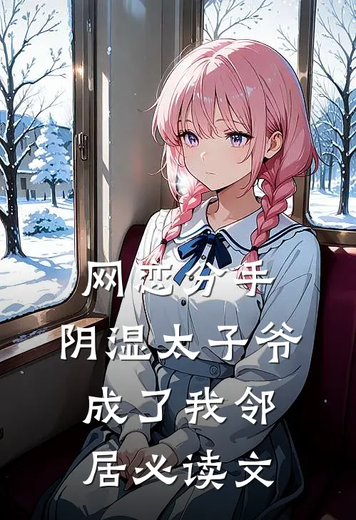 网恋分手，阴湿太子爷成了我邻居必读文