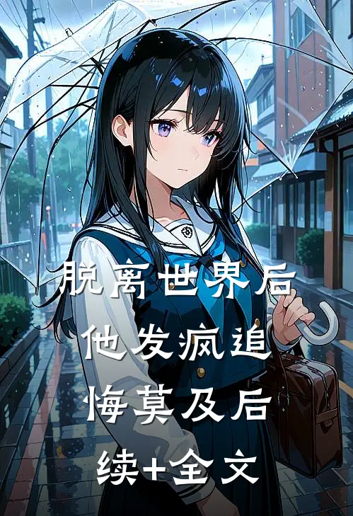 脱离世界后，他发疯追悔莫及后续+全文