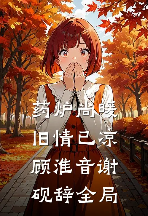 药炉尚暖，旧情已凉顾淮音谢砚辞全局