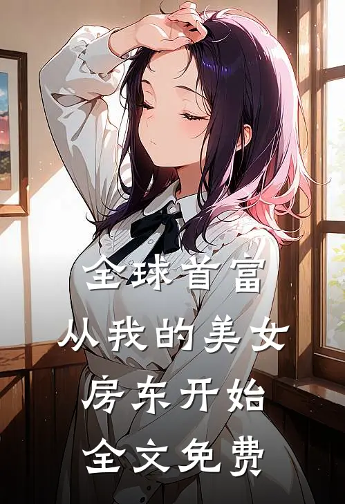 全球首富，从我的美女房东开始全文免费
