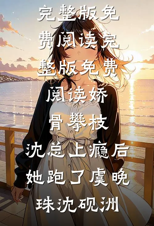 娇骨攀枝，沈总上瘾后她跑了虞晚珠沈砚洲小说完整版免费阅读_完整版免费阅读娇骨攀枝，沈总上瘾后她跑了虞晚珠沈砚洲