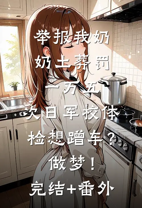 举报我奶奶土葬罚一万五，次日军校体检想蹭车？做梦！完结+番外