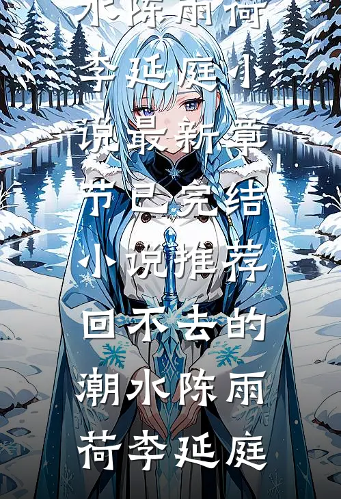 回不去的潮水陈雨荷李延庭小说最新章节_已完结小说推荐回不去的潮水(陈雨荷李延庭)