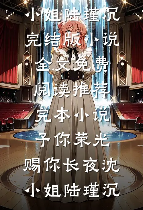 予你荣光，赐你长夜沈小姐陆瑾沉完结版小说全文免费阅读_推荐完本小说予你荣光，赐你长夜沈小姐陆瑾沉