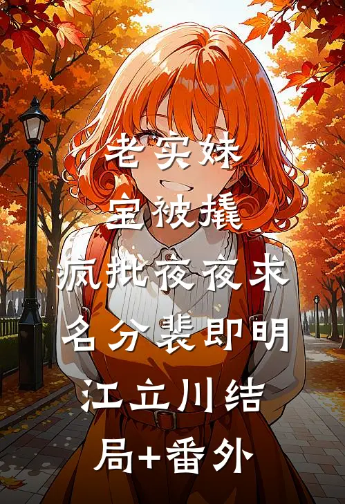 老实妹宝被撬，疯批夜夜求名分裴即明江立川结局+番外