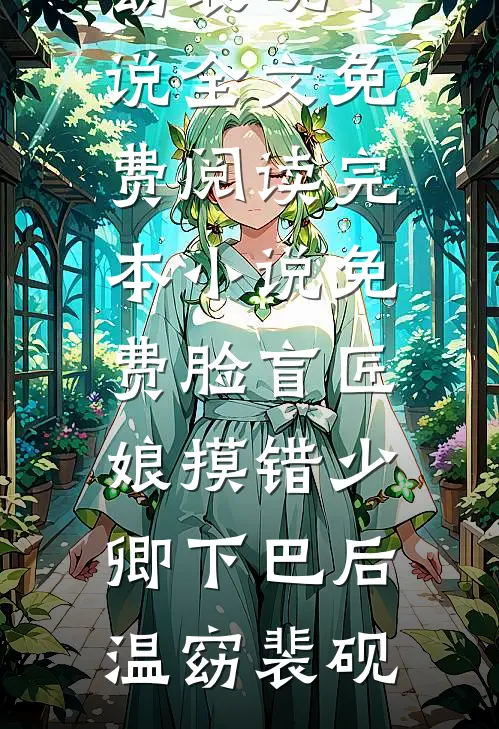 脸盲匠娘摸错少卿下巴后(温窈裴砚)小说全文免费阅读_完本小说免费脸盲匠娘摸错少卿下巴后温窈裴砚