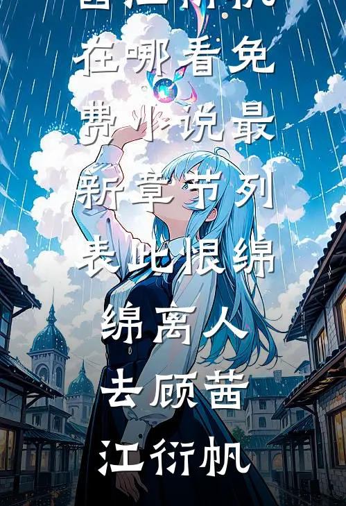 此恨绵绵离人去顾茜江衍帆在哪看免费小说_最新章节列表此恨绵绵离人去顾茜江衍帆