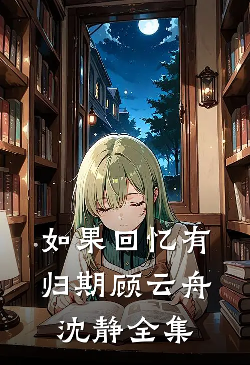 如果回忆有归期顾云舟沈静全集