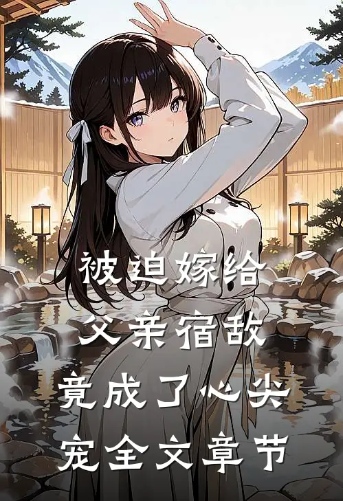 被迫嫁给父亲宿敌，竟成了心尖宠全文章节