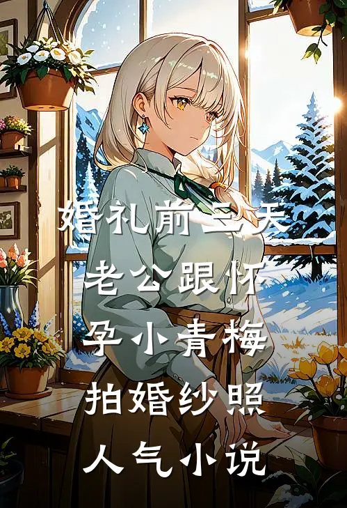 婚礼前三天，老公跟怀孕小青梅拍婚纱照人气小说
