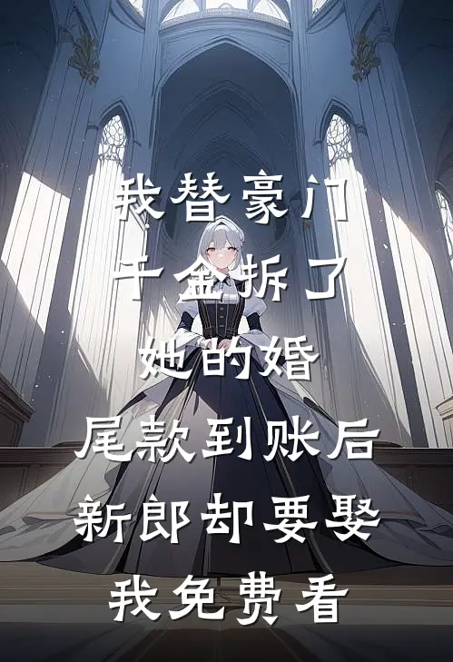 我替豪门千金拆了她的婚，尾款到账后新郎却要娶我免费看