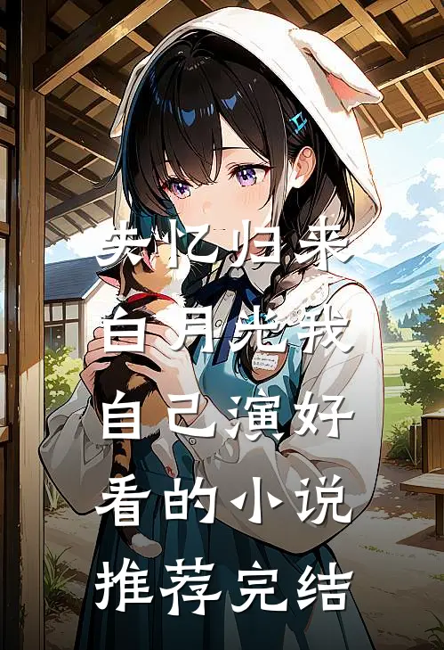 失忆归来，白月光我自己演好看的小说推荐完结