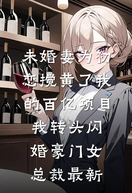未婚妻为初恋搅黄了我的百亿项目，我转头闪婚豪门女总裁最新