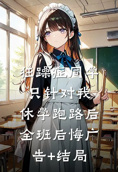 狂躁症同学只针对我，休学跑路后全班后悔广告+结局