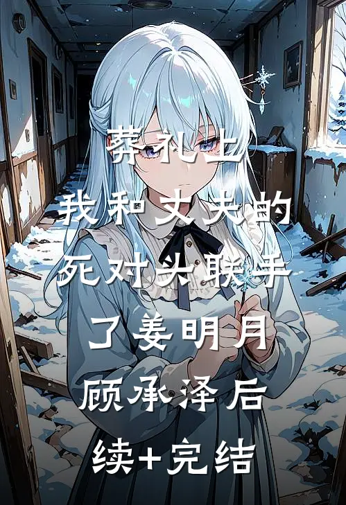 葬礼上，我和丈夫的死对头联手了姜明月顾承泽后续+完结