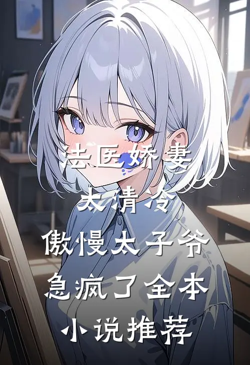 法医娇妻太清冷，傲慢太子爷急疯了全本小说推荐