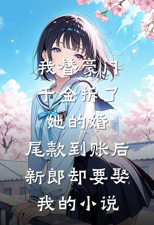 我替豪门千金拆了她的婚，尾款到账后新郎却要娶我的小说