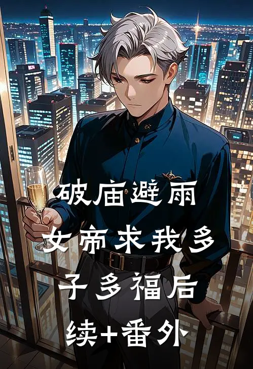 破庙避雨，女帝求我多子多福后续+番外