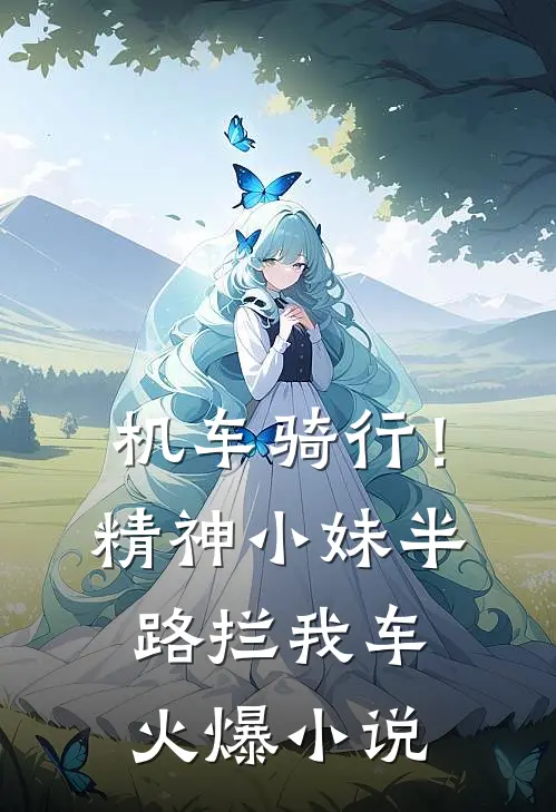 机车骑行！精神小妹半路拦我车火爆小说