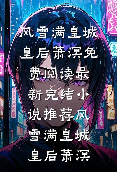 风雪满皇城(皇后萧溟)免费阅读_最新完结小说推荐风雪满皇城(皇后萧溟)